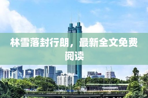 林雪落封行朗，最新全文免费阅读