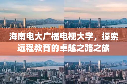 海南电大广播电视大学，探索远程教育的卓越之路之旅