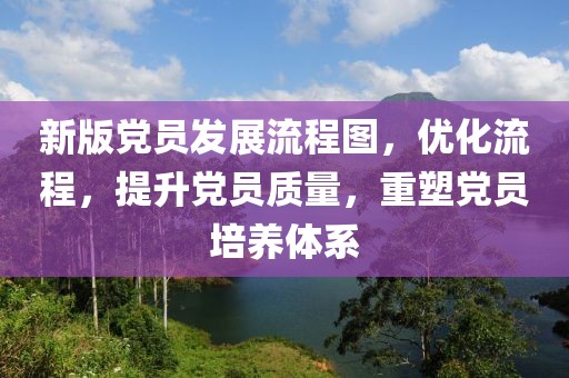 新版党员发展流程图，优化流程，提升党员质量，重塑党员培养体系
