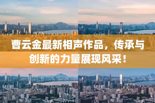 曹云金最新相声作品，传承与创新的力量展现风采！