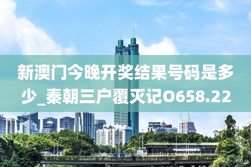 新澳门今晚开奖结果号码是多少_秦朝三户覆灭记O658.22