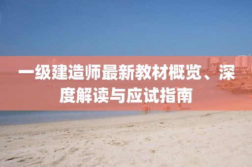 一级建造师最新教材概览、深度解读与应试指南