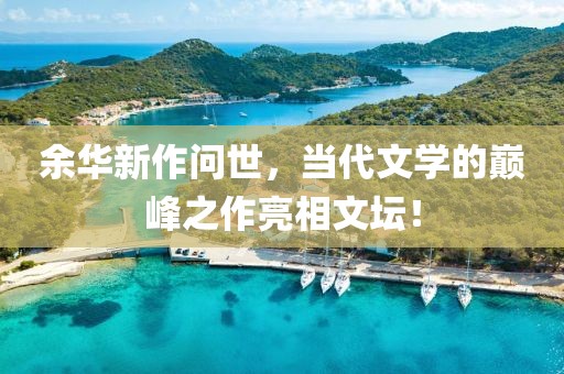 余华新作问世，当代文学的巅峰之作亮相文坛！