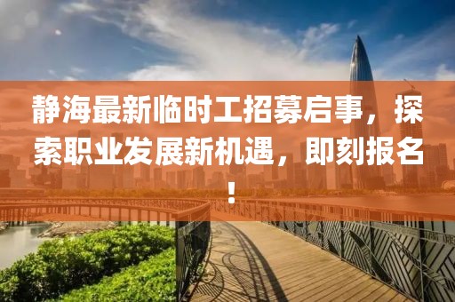 静海最新临时工招募启事，探索职业发展新机遇，即刻报名！