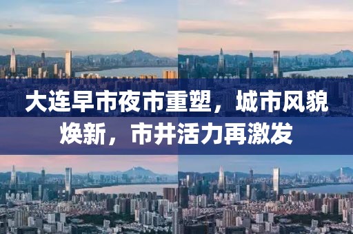 大连早市夜市重塑，城市风貌焕新，市井活力再激发