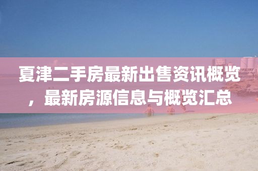 夏津二手房最新出售资讯概览，最新房源信息与概览汇总