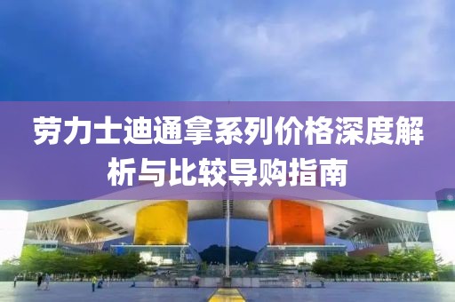 劳力士迪通拿系列价格深度解析与比较导购指南