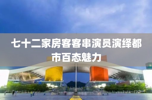 七十二家房客客串演员演绎都市百态魅力