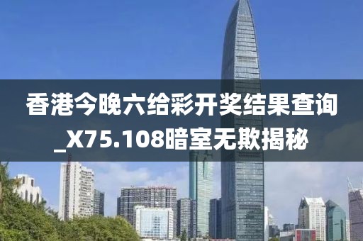 香港今晚六给彩开奖结果查询_X75.108暗室无欺揭秘