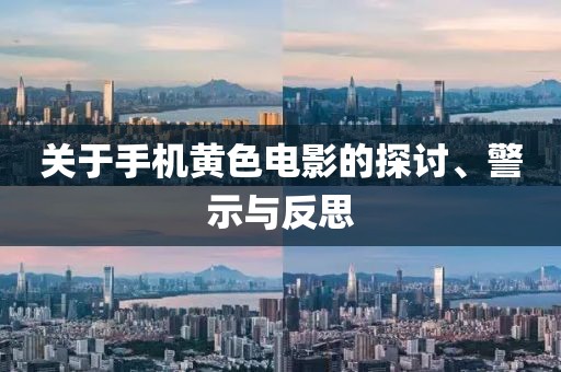 关于手机黄色电影的探讨、警示与反思