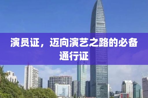 演员证，迈向演艺之路的必备通行证