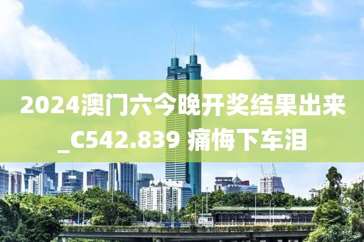 2024澳门六今晚开奖结果出来_C542.839 痛悔下车泪