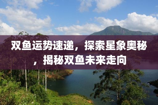 双鱼运势速递，探索星象奥秘，揭秘双鱼未来走向