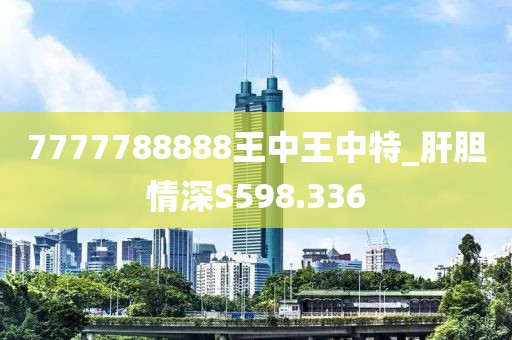 7777788888王中王中特_肝胆情深S598.336
