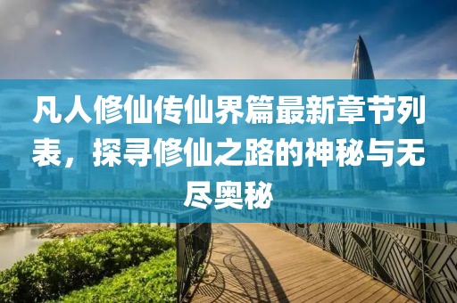 凡人修仙传仙界篇最新章节列表，探寻修仙之路的神秘与无尽奥秘