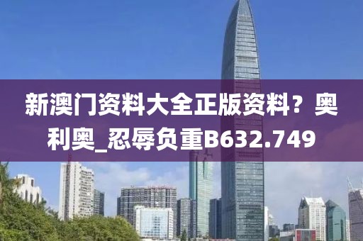 新澳门资料大全正版资料？奥利奥_忍辱负重B632.749