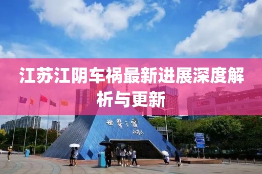 江苏江阴车祸最新进展深度解析与更新