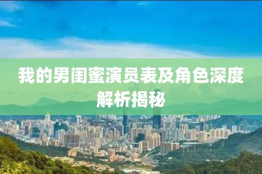 我的男闺蜜演员表及角色深度解析揭秘