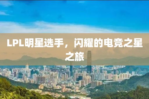 LPL明星选手，闪耀的电竞之星之旅