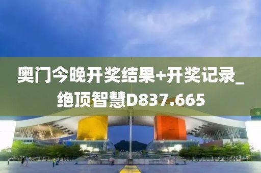 奥门今晚开奖结果+开奖记录_绝顶智慧D837.665
