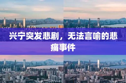 兴宁突发悲剧，无法言喻的悲痛事件