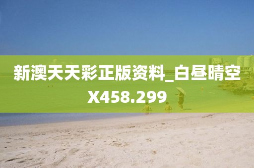新澳天天彩正版资料_白昼晴空X458.299