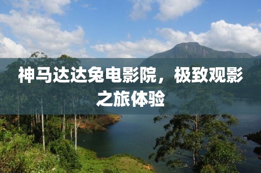 神马达达兔电影院，极致观影之旅体验