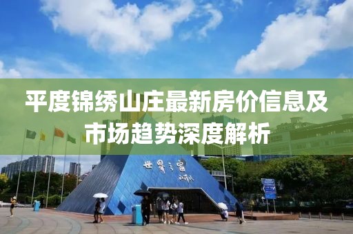 平度锦绣山庄最新房价信息及市场趋势深度解析