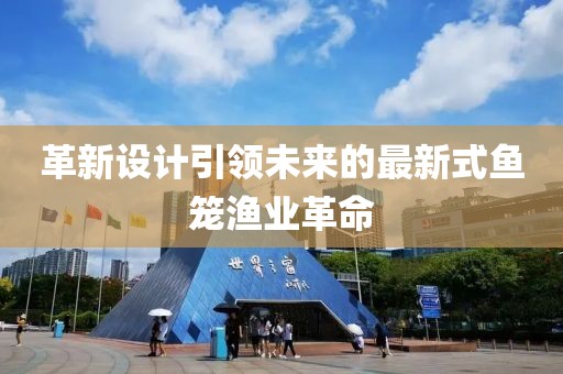 革新设计引领未来的最新式鱼笼渔业革命