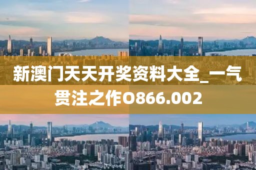 新澳门天天开奖资料大全_一气贯注之作O866.002