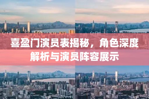 喜盈门演员表揭秘，角色深度解析与演员阵容展示
