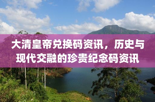 大清皇帝兑换码资讯，历史与现代交融的珍贵纪念码资讯