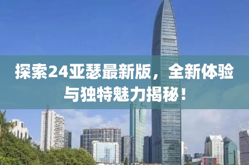 探索24亚瑟最新版，全新体验与独特魅力揭秘！