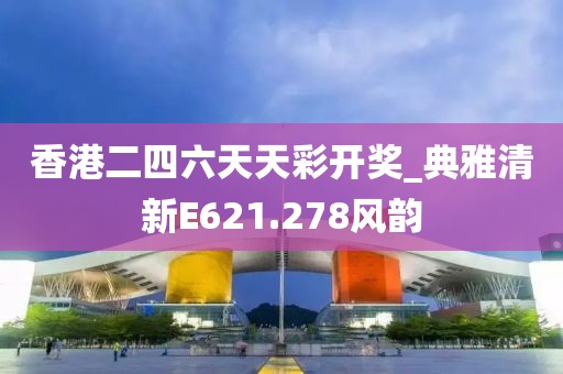 香港二四六天天彩开奖_典雅清新E621.278风韵
