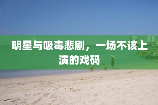 明星与吸毒悲剧，一场不该上演的戏码
