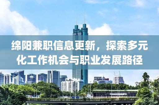 绵阳兼职信息更新，探索多元化工作机会与职业发展路径