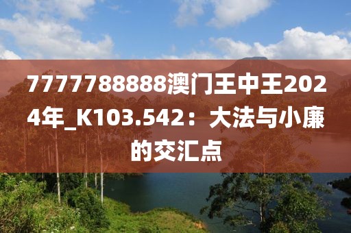 7777788888澳门王中王2024年_K103.542：大法与小廉的交汇点