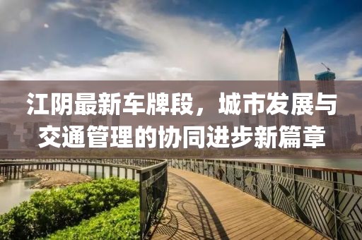 江阴最新车牌段，城市发展与交通管理的协同进步新篇章