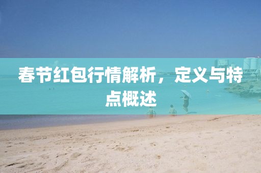 春节红包行情解析，定义与特点概述