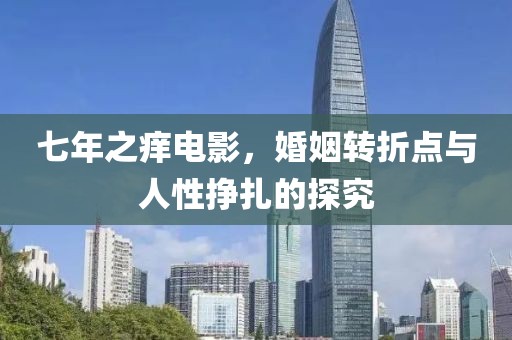 七年之痒电影，婚姻转折点与人性挣扎的探究