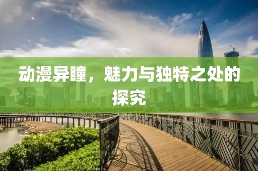 动漫异瞳，魅力与独特之处的探究