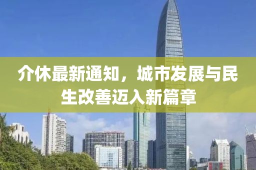 介休最新通知，城市发展与民生改善迈入新篇章