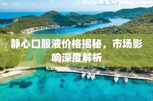 静心口服液价格揭秘，市场影响深度解析