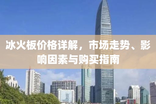 冰火板价格详解，市场走势、影响因素与购买指南