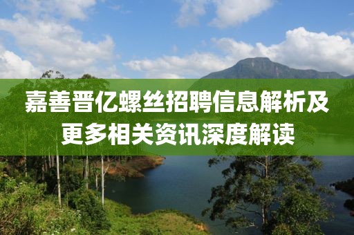 嘉善晋亿螺丝招聘信息解析及更多相关资讯深度解读