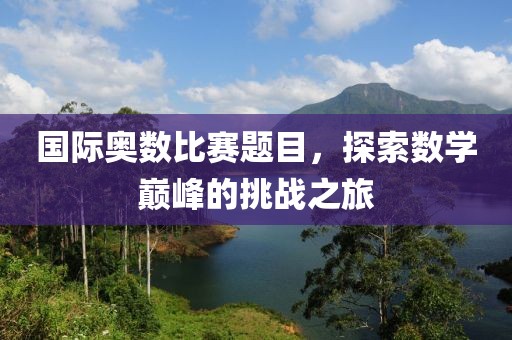 国际奥数比赛题目，探索数学巅峰的挑战之旅