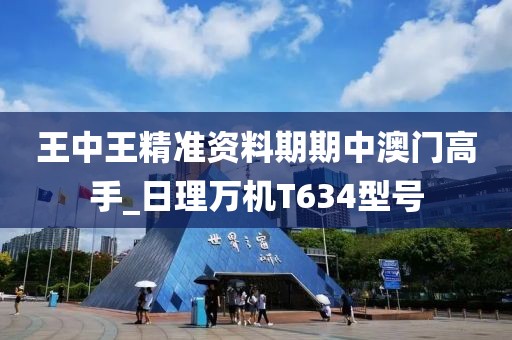 王中王精准资料期期中澳门高手_日理万机T634型号
