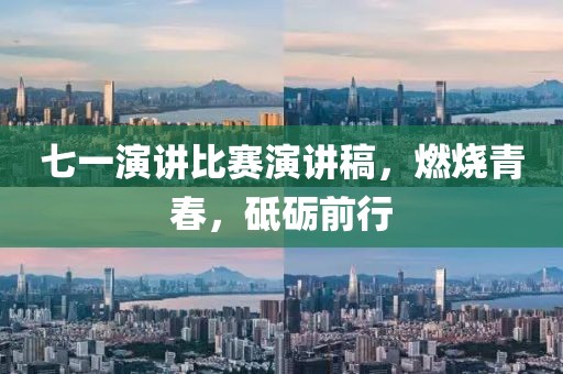 七一演讲比赛演讲稿，燃烧青春，砥砺前行