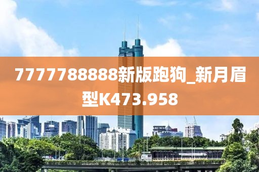 7777788888新版跑狗_新月眉型K473.958