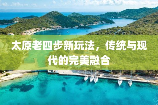 太原老四步新玩法，传统与现代的完美融合